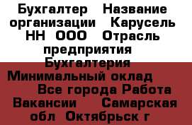 Бухгалтер › Название организации ­ Карусель-НН, ООО › Отрасль предприятия ­ Бухгалтерия › Минимальный оклад ­ 35 000 - Все города Работа » Вакансии   . Самарская обл.,Октябрьск г.